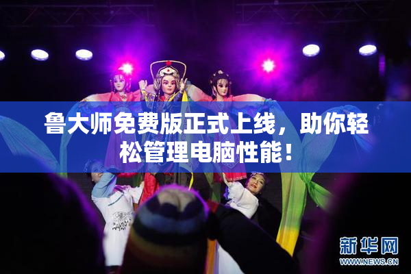 鲁大师免费版正式上线，助你轻松管理电脑性能！