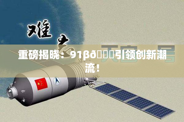 重磅揭晓：91β🔞引领创新潮流！