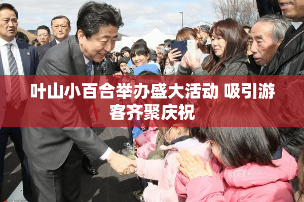 叶山小百合举办盛大活动 吸引游客齐聚庆祝