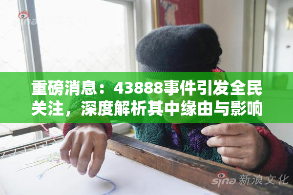 重磅消息：43888事件引发全民关注，深度解析其中缘由与影响