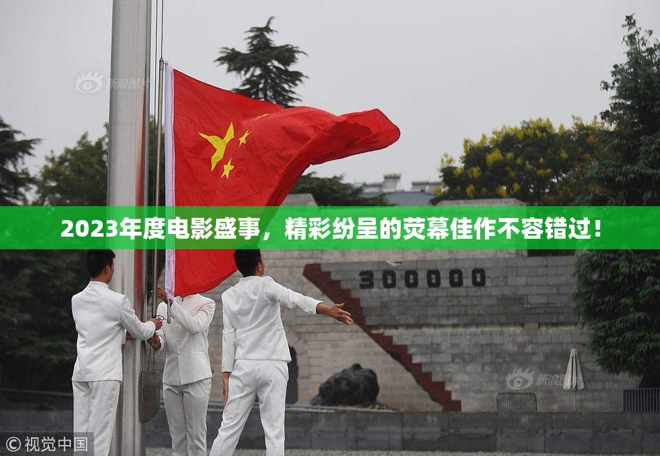 2023年度电影盛事，精彩纷呈的荧幕佳作不容错过！