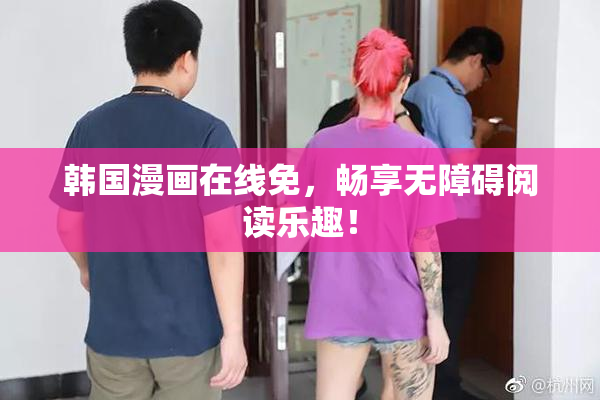 韩国漫画在线免，畅享无障碍阅读乐趣！