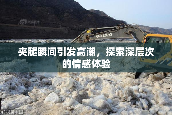 夹腿瞬间引发高潮，探索深层次的情感体验
