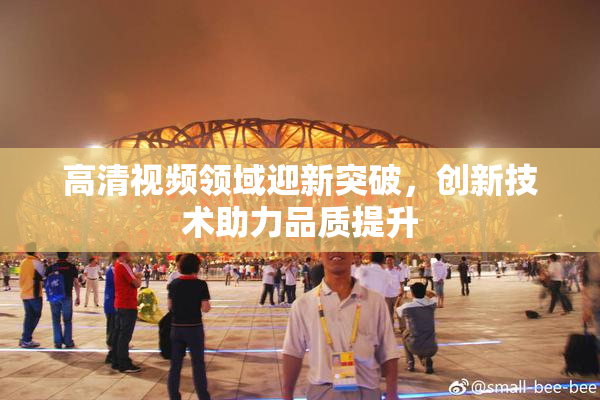 高清视频领域迎新突破，创新技术助力品质提升