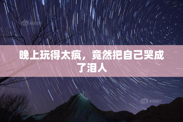 晚上玩得太疯，竟然把自己哭成了泪人