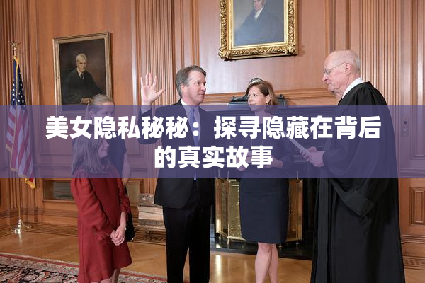 美女隐私秘秘：探寻隐藏在背后的真实故事