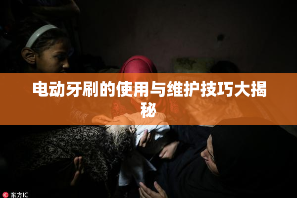 电动牙刷的使用与维护技巧大揭秘