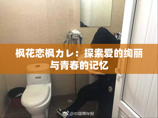 枫花恋枫カレ：探索爱的绚丽与青春的记忆