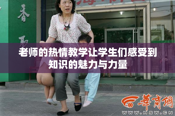 老师的热情教学让学生们感受到知识的魅力与力量
