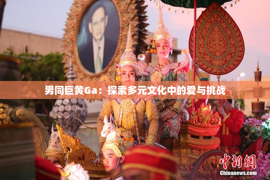 男同巨黄Ga：探索多元文化中的爱与挑战
