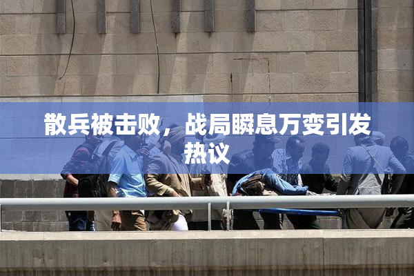 散兵被击败，战局瞬息万变引发热议