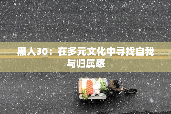 黑人30：在多元文化中寻找自我与归属感