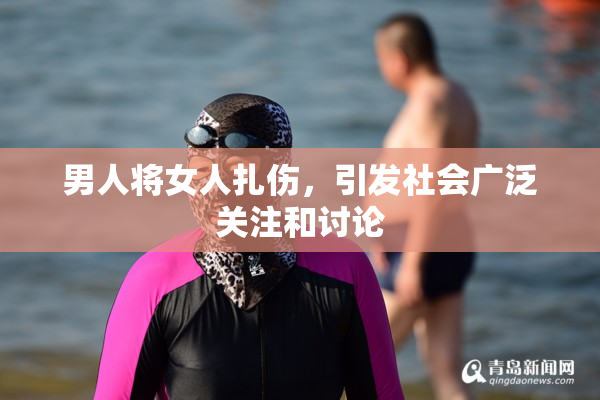 男人将女人扎伤，引发社会广泛关注和讨论