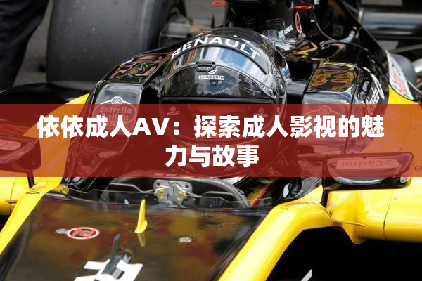 依依成人AV：探索成人影视的魅力与故事