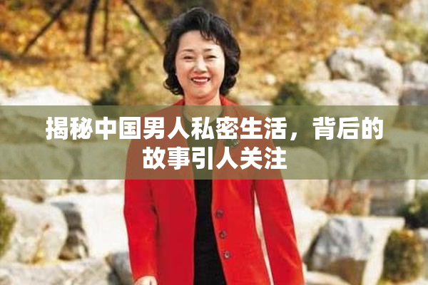 揭秘中国男人私密生活，背后的故事引人关注