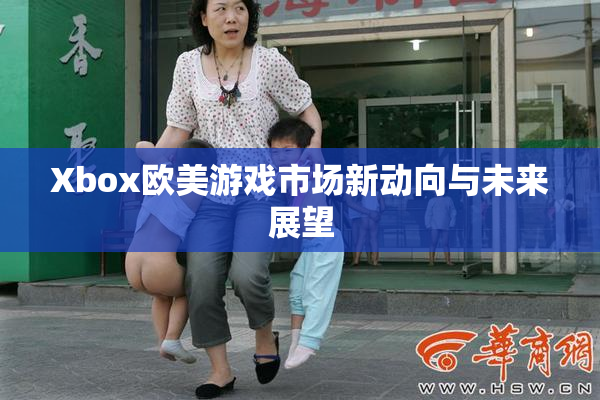 Xbox欧美游戏市场新动向与未来展望