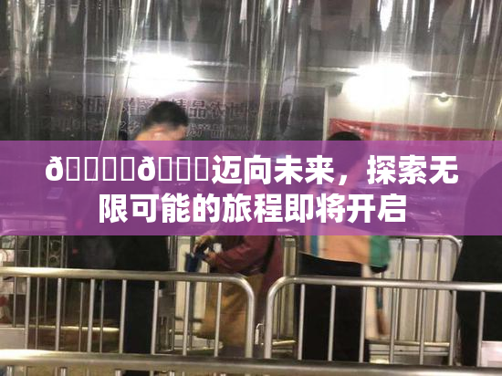 🔞‌🍌迈向未来，探索无限可能的旅程即将开启