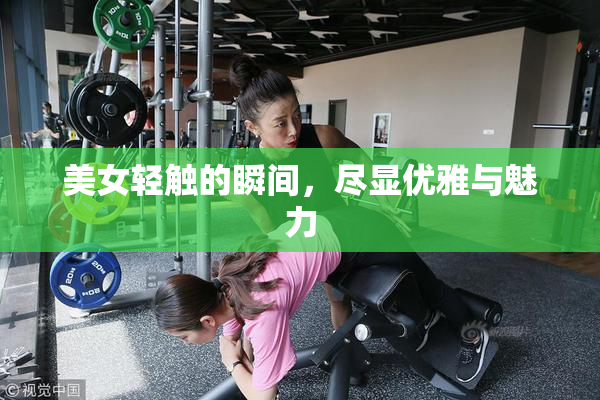 美女轻触的瞬间，尽显优雅与魅力