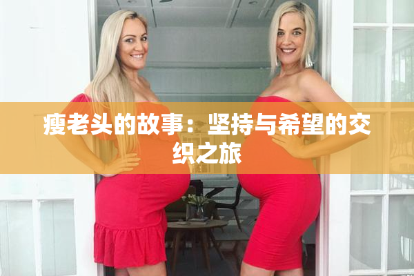 瘦老头的故事：坚持与希望的交织之旅