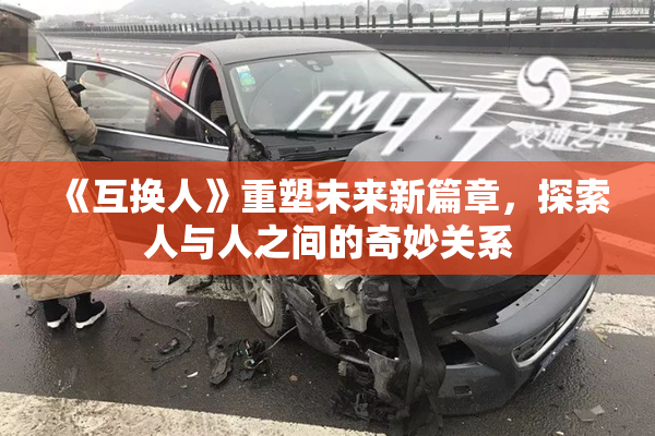 《互换人》重塑未来新篇章，探索人与人之间的奇妙关系
