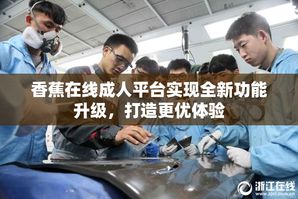 香蕉在线成人平台实现全新功能升级，打造更优体验
