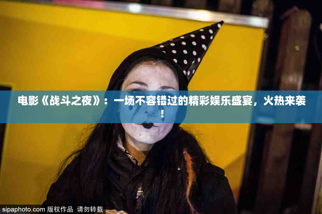 电影《战斗之夜》：一场不容错过的精彩娱乐盛宴，火热来袭！