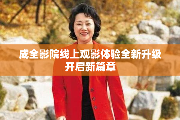 成全影院线上观影体验全新升级开启新篇章
