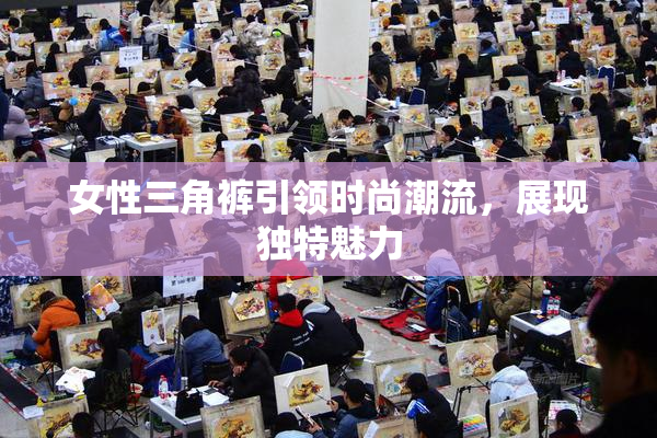 女性三角裤引领时尚潮流，展现独特魅力