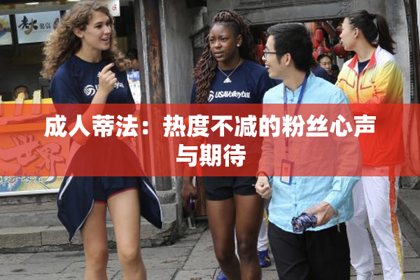 成人蒂法：热度不减的粉丝心声与期待