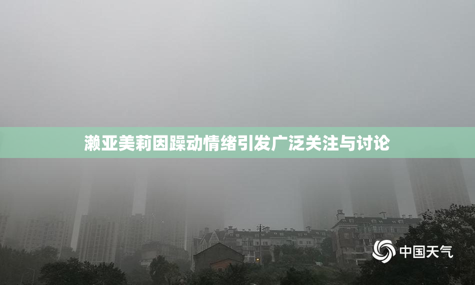 濑亚美莉因躁动情绪引发广泛关注与讨论