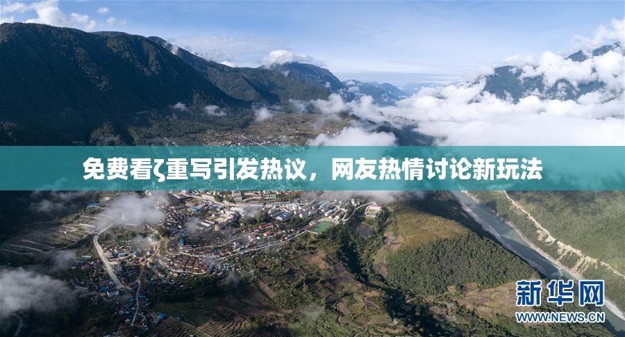 免费看ζ重写引发热议，网友热情讨论新玩法