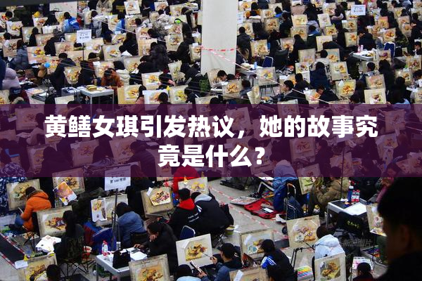 黄鳝女琪引发热议，她的故事究竟是什么？