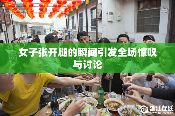 女子张开腿的瞬间引发全场惊叹与讨论
