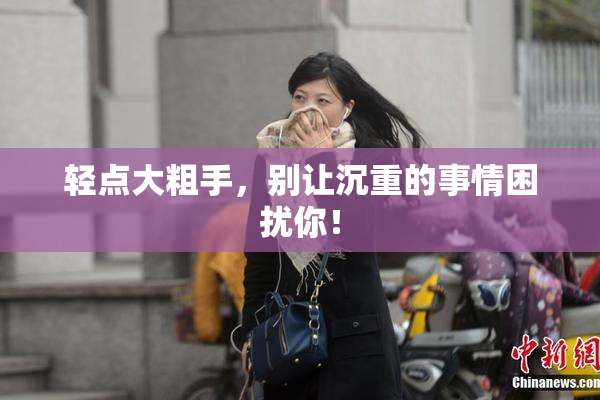 轻点大粗手，别让沉重的事情困扰你！