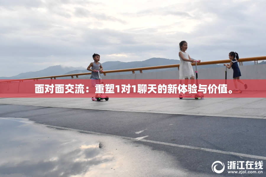 面对面交流：重塑1对1聊天的新体验与价值。