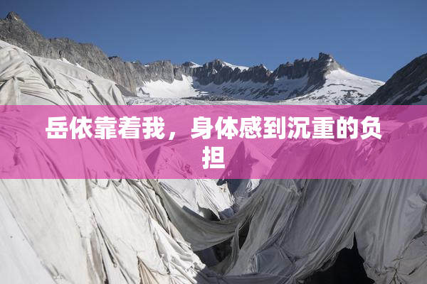 岳依靠着我，身体感到沉重的负担