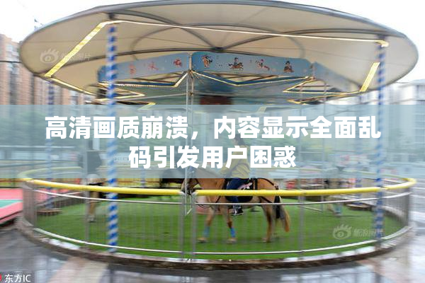 高清画质崩溃，内容显示全面乱码引发用户困惑