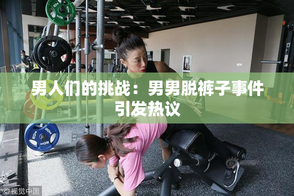 男人们的挑战：男男脱裤子事件引发热议