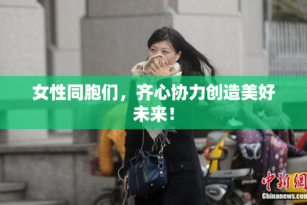 女性同胞们，齐心协力创造美好未来！