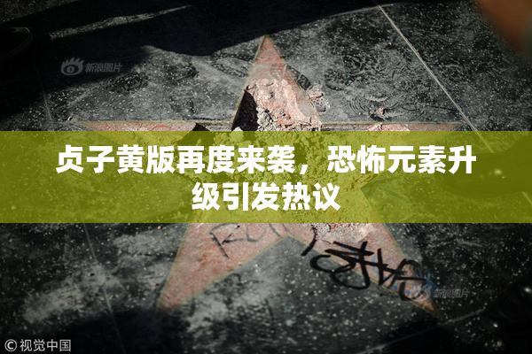 贞子黄版再度来袭，恐怖元素升级引发热议