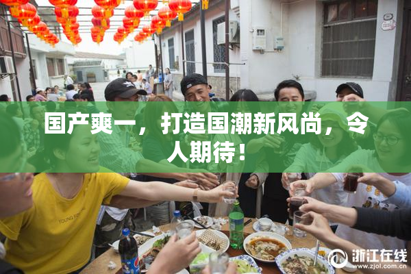 国产爽一，打造国潮新风尚，令人期待！