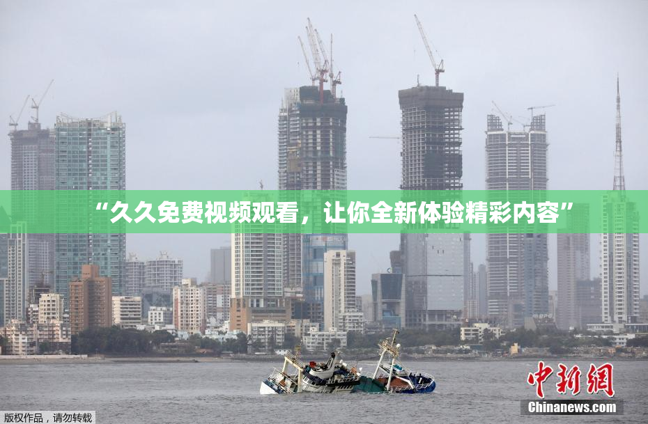 “久久免费视频观看，让你全新体验精彩内容”