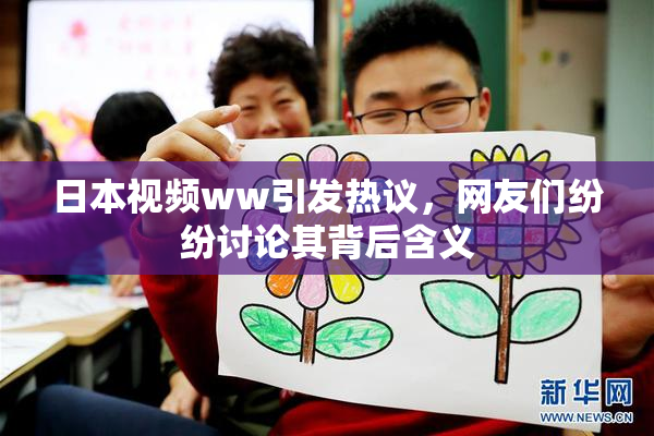 日本视频ww引发热议，网友们纷纷讨论其背后含义