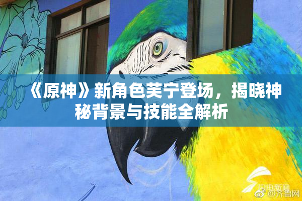 《原神》新角色芙宁登场，揭晓神秘背景与技能全解析