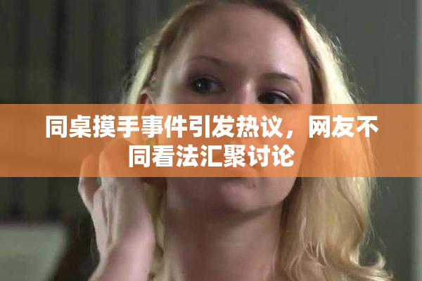 同桌摸手事件引发热议，网友不同看法汇聚讨论