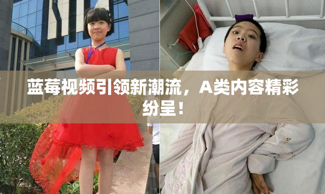 蓝莓视频引领新潮流，A类内容精彩纷呈！