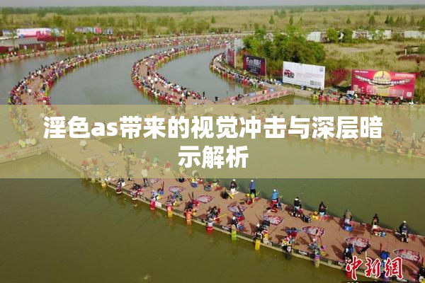淫色as带来的视觉冲击与深层暗示解析
