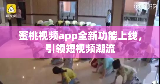 蜜桃视频app全新功能上线，引领短视频潮流