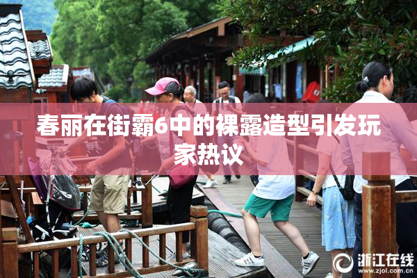 春丽在街霸6中的裸露造型引发玩家热议