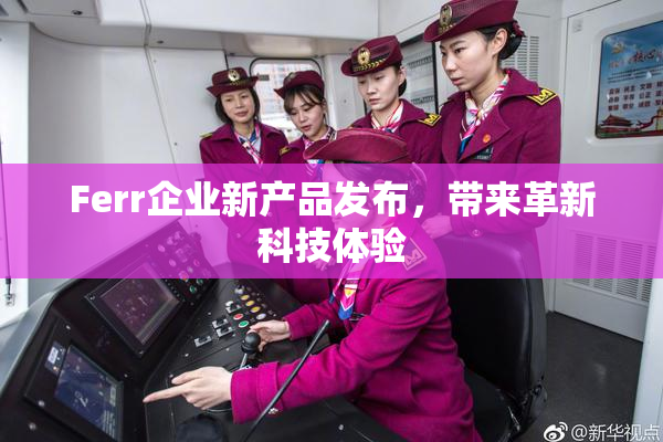 Ferr企业新产品发布，带来革新科技体验